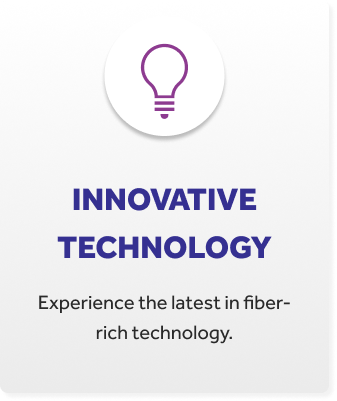 INNOVATIVE TECHNOLOGY - Experience the latest in fiber-rich technology.
